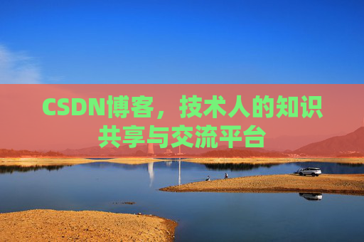 CSDN博客，技术人的知识共享与交流平台