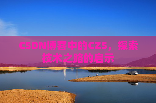 CSDN博客中的CZS，探索技术之路的启示
